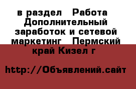 в раздел : Работа » Дополнительный заработок и сетевой маркетинг . Пермский край,Кизел г.